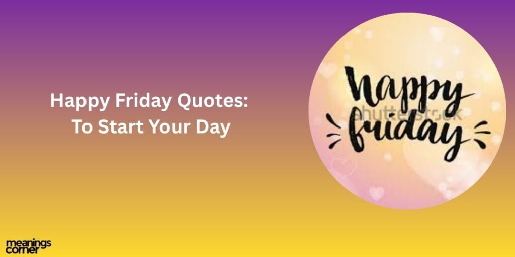 Happy Friday Quotes: To Start Your Day