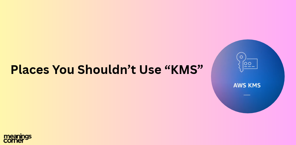 Places You Shouldn’t Use “KMS”: KMS Mean